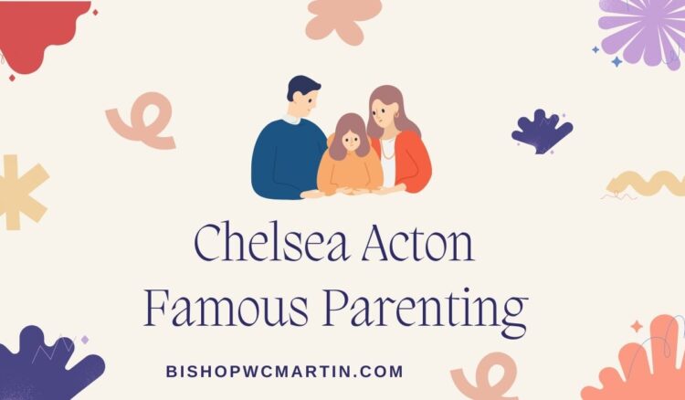 Chelsea Acton Famous Parenting: Redefining Modern Parenthood with Grace and Grit
