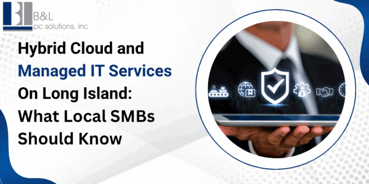 Hybrid Cloud and Managed IT Services on Long Island: What Local SMBs Should Know