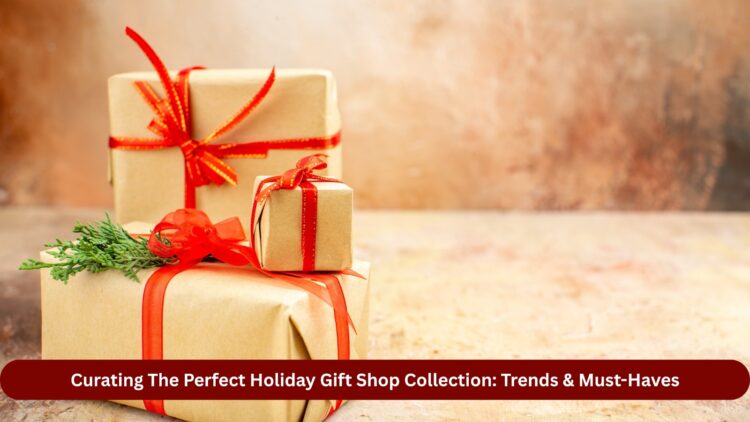 Curating The Perfect Holiday Gift Shop Collection Trends & Must-Haves