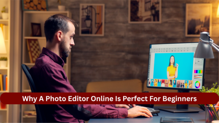Why A Photo Editor Online Is Perfect For Beginners?