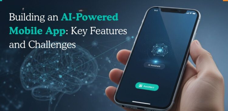 Building an AI-Powered Mobile App: Key Features and Challenges
