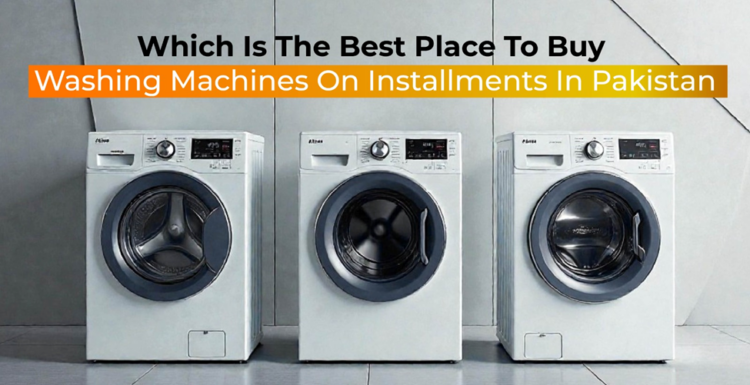 Which Is the Best Place to Buy Washing Machines on Installments in Pakistan?
