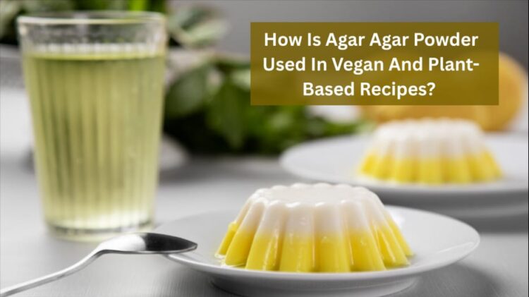 How Is Agar Agar Powder Used In Vegan And Plant-Based Recipes?