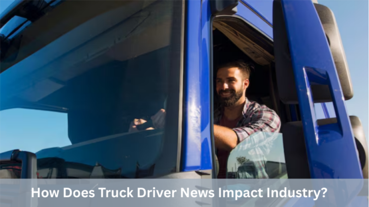 How Does Truck Driver News Impact Industry?